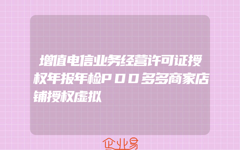 增值电信业务经营许可证授权年报年检PDD多多商家店铺授权虚拟