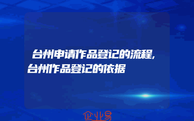 台州申请作品登记的流程,台州作品登记的依据