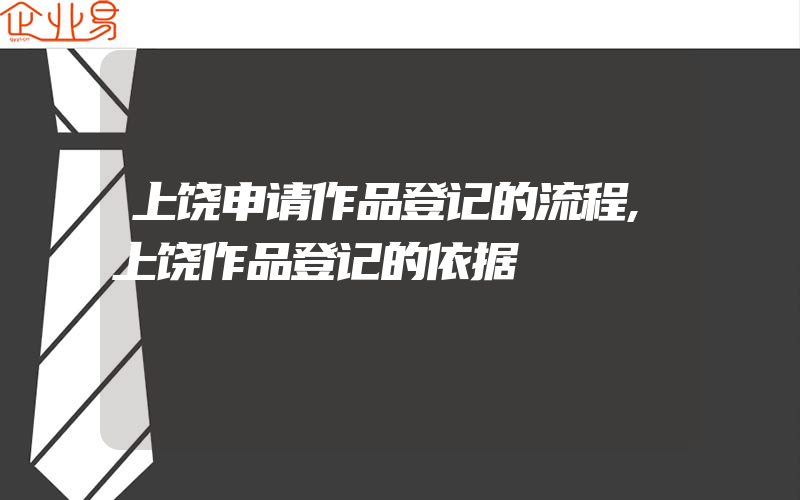 上饶申请作品登记的流程,上饶作品登记的依据