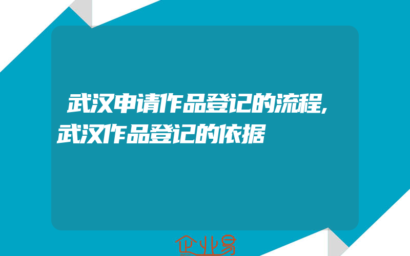 武汉申请作品登记的流程,武汉作品登记的依据