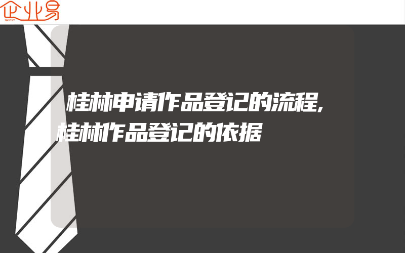 桂林申请作品登记的流程,桂林作品登记的依据