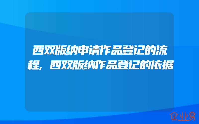 西双版纳申请作品登记的流程,西双版纳作品登记的依据