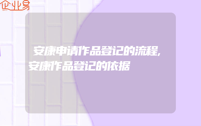 安康申请作品登记的流程,安康作品登记的依据