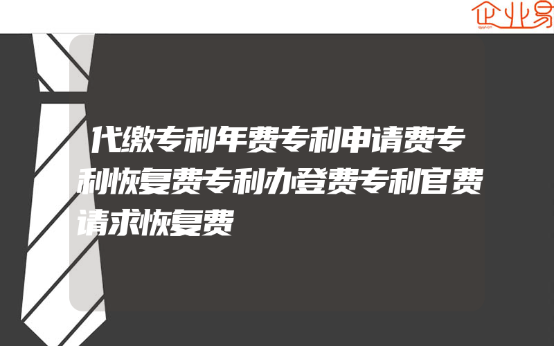 代缴专利年费专利申请费专利恢复费专利办登费专利官费请求恢复费