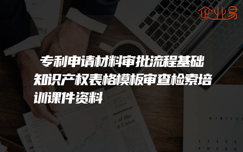 专利申请材料审批流程基础知识产权表格模板审查检索培训课件资料