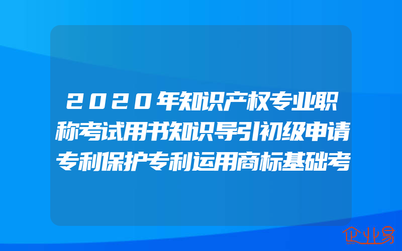 2020年知识产权专业职称考试用书知识导引初级申请专利保护专利运用商标基础考试教材知识产权出版社