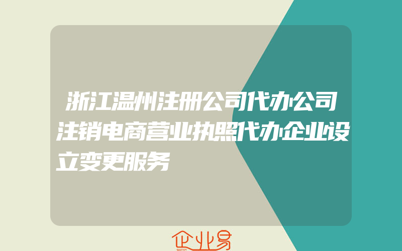 浙江温州注册公司代办公司注销电商营业执照代办企业设立变更服务