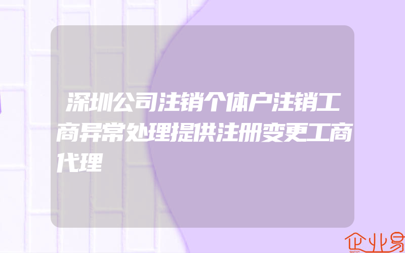 深圳公司注销个体户注销工商异常处理提供注册变更工商代理