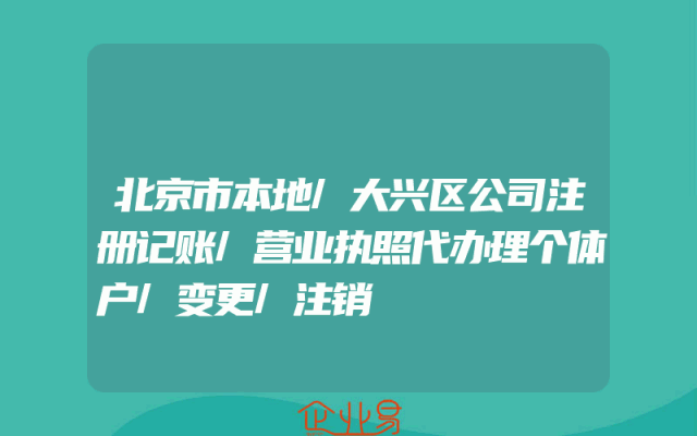 北京市本地/大兴区公司注册记账/营业执照代办理个体户/变更/注销