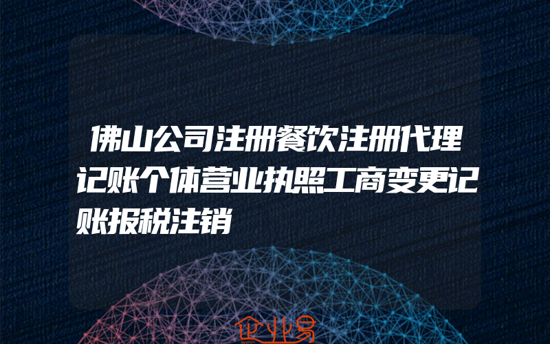 佛山公司注册餐饮注册代理记账个体营业执照工商变更记账报税注销