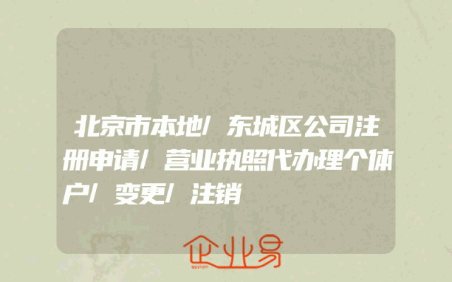 北京市本地/东城区公司注册申请/营业执照代办理个体户/变更/注销
