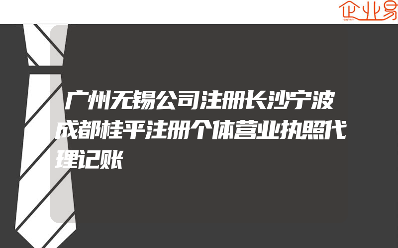 广州无锡公司注册长沙宁波成都桂平注册个体营业执照代理记账