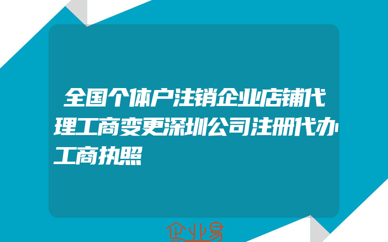 全国个体户注销企业店铺代理工商变更深圳公司注册代办工商执照