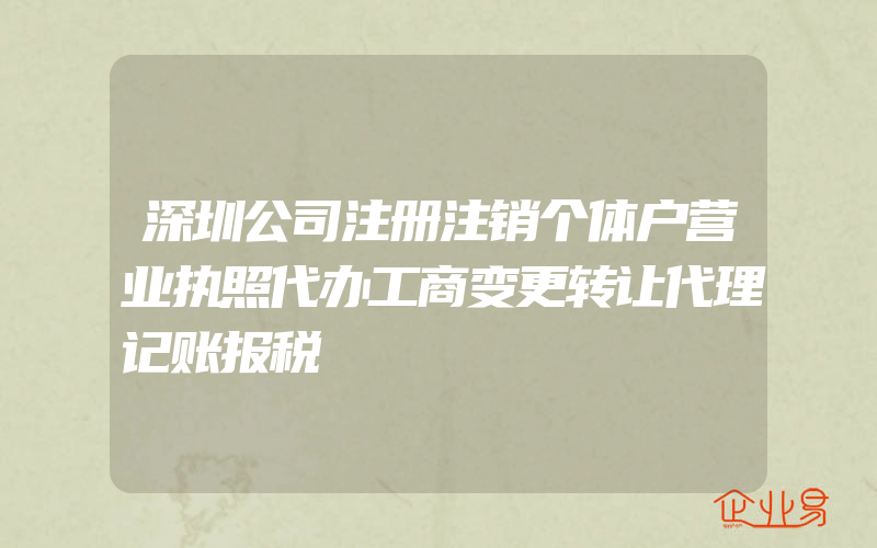 深圳公司注册注销个体户营业执照代办工商变更转让代理记账报税