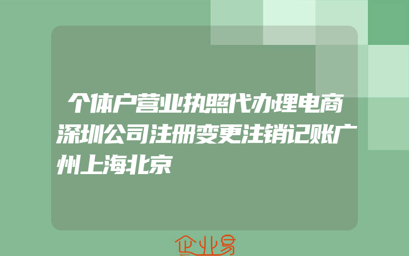 个体户营业执照代办理电商深圳公司注册变更注销记账广州上海北京