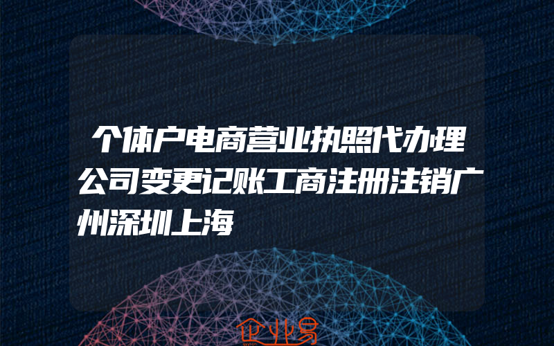 个体户电商营业执照代办理公司变更记账工商注册注销广州深圳上海