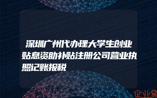 深圳广州代办理大学生创业贴息资助补贴注册公司营业执照记账报税
