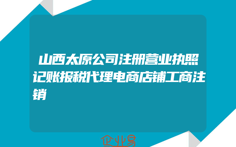 山西太原公司注册营业执照记账报税代理电商店铺工商注销