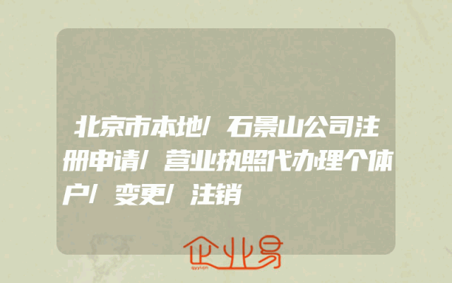 北京市本地/石景山公司注册申请/营业执照代办理个体户/变更/注销