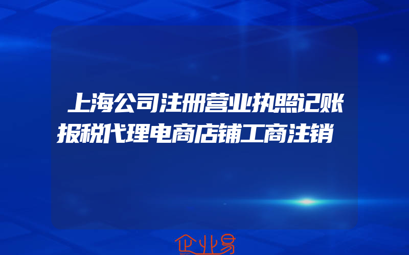 上海公司注册营业执照记账报税代理电商店铺工商注销