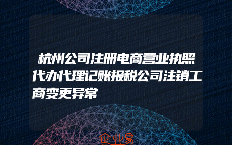 杭州公司注册电商营业执照代办代理记账报税公司注销工商变更异常