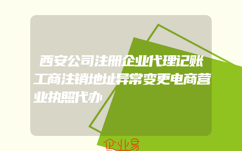 西安公司注册企业代理记账工商注销地址异常变更电商营业执照代办