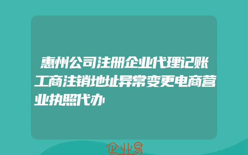 惠州公司注册企业代理记账工商注销地址异常变更电商营业执照代办