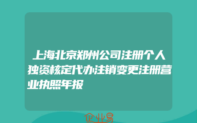 上海北京郑州公司注册个人独资核定代办注销变更注册营业执照年报
