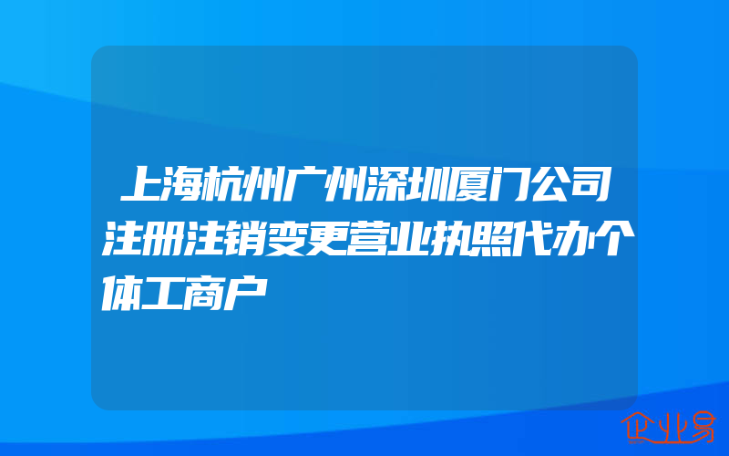 上海杭州广州深圳厦门公司注册注销变更营业执照代办个体工商户