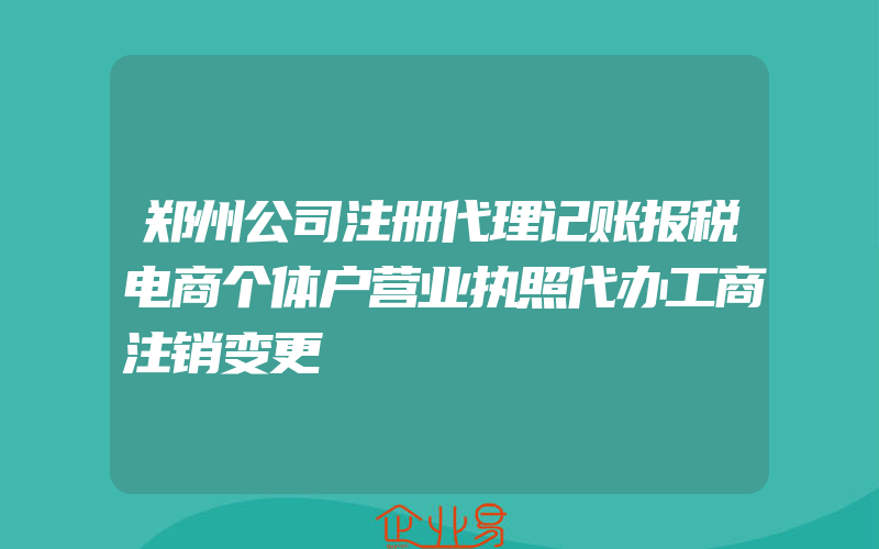 郑州公司注册代理记账报税电商个体户营业执照代办工商注销变更