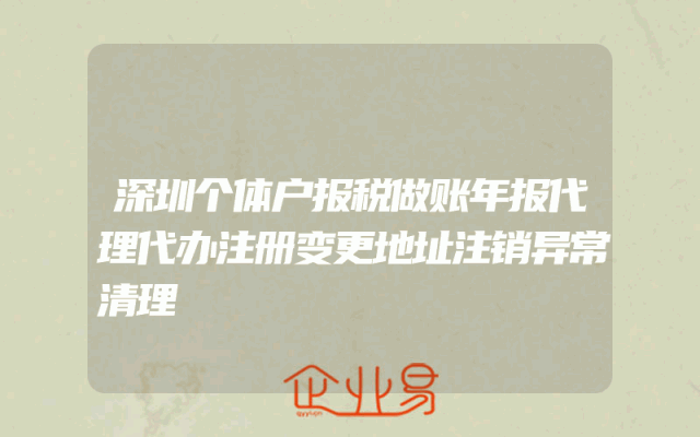深圳个体户报税做账年报代理代办注册变更地址注销异常清理