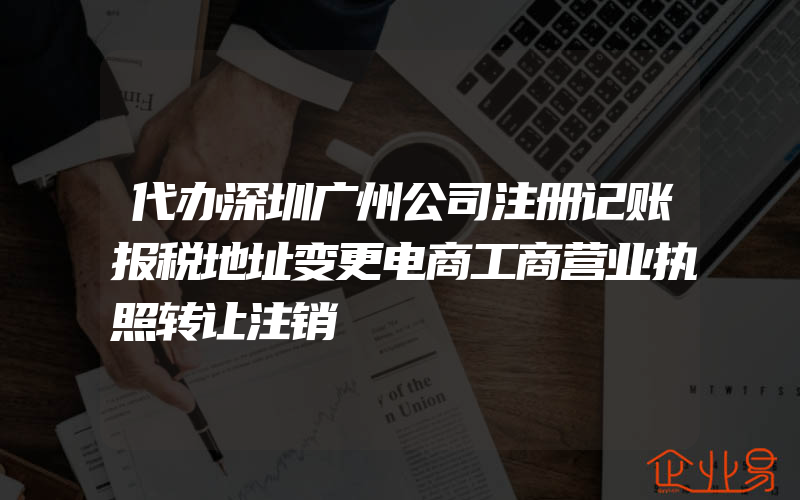 代办深圳广州公司注册记账报税地址变更电商工商营业执照转让注销