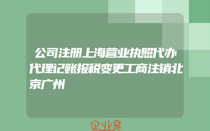 公司注册上海营业执照代办代理记账报税变更工商注销北京广州