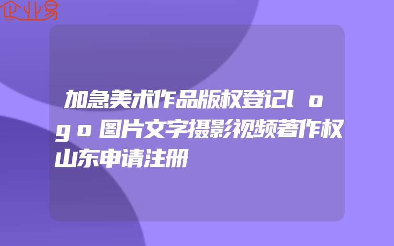 加急美术作品版权登记logo图片文字摄影视频著作权山东申请注册