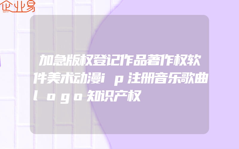 加急版权登记作品著作权软件美术动漫ip注册音乐歌曲logo知识产权