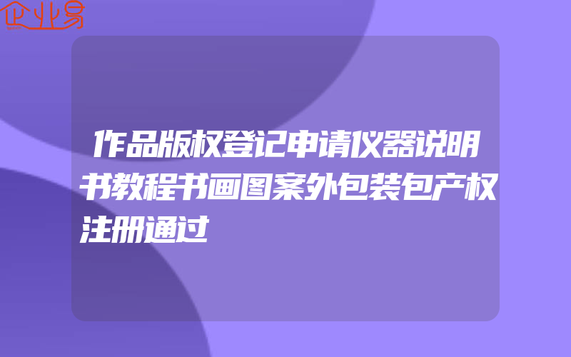 作品版权登记申请仪器说明书教程书画图案外包装包产权注册通过