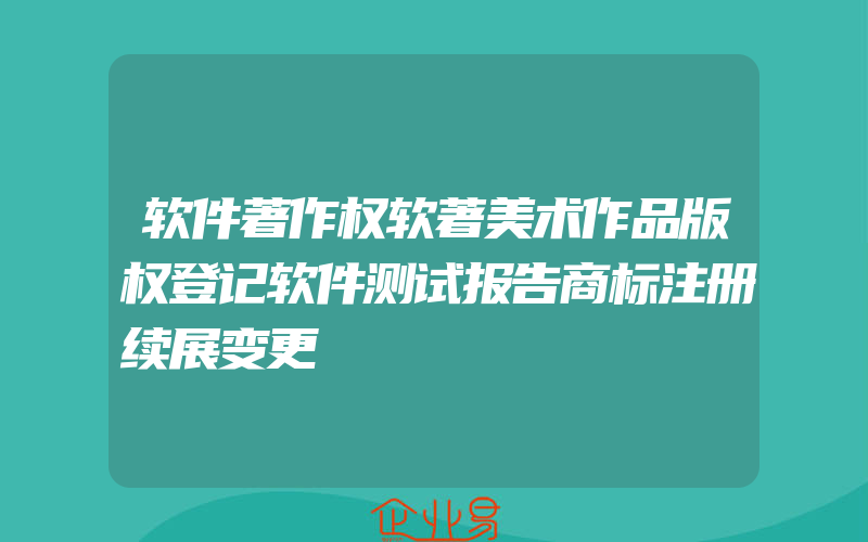 软件著作权软著美术作品版权登记软件测试报告商标注册续展变更