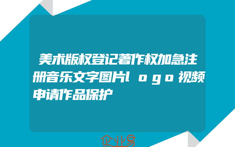 美术版权登记著作权加急注册音乐文字图片logo视频申请作品保护