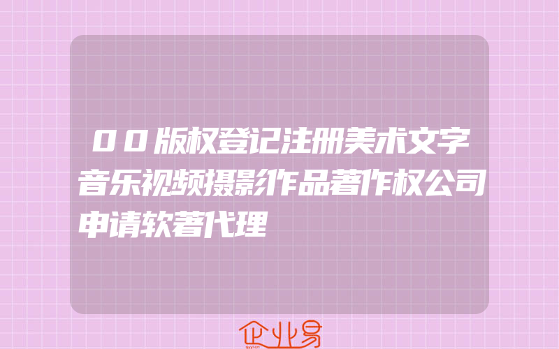 00版权登记注册美术文字音乐视频摄影作品著作权公司申请软著代理