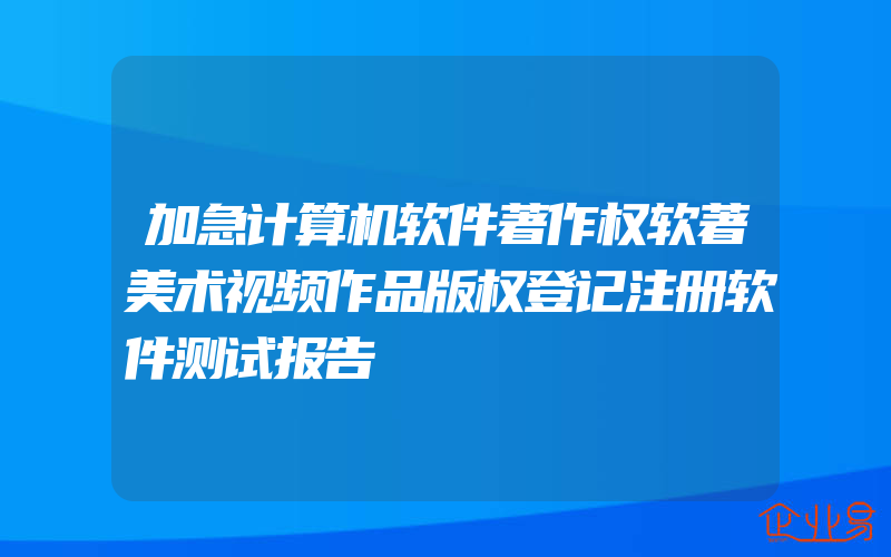 加急计算机软件著作权软著美术视频作品版权登记注册软件测试报告