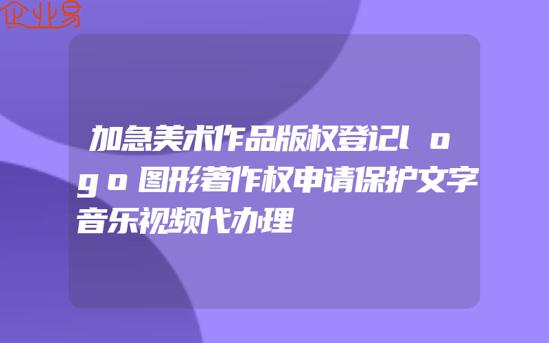 加急美术作品版权登记logo图形著作权申请保护文字音乐视频代办理