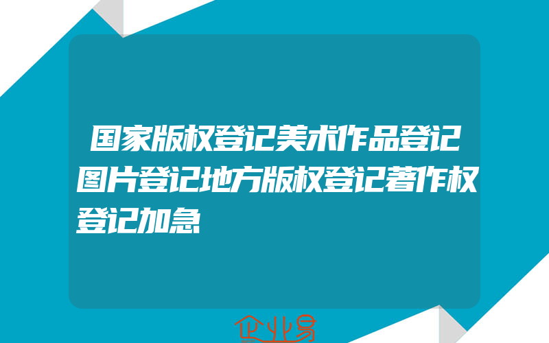 国家版权登记美术作品登记图片登记地方版权登记著作权登记加急