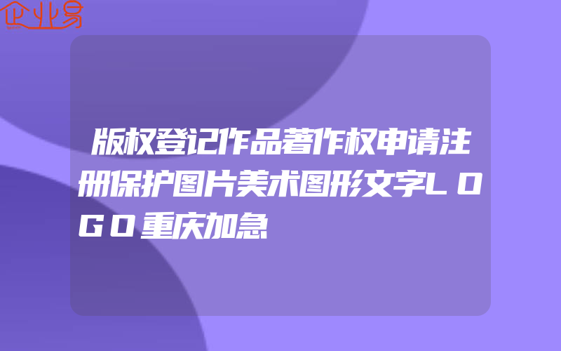 版权登记作品著作权申请注册保护图片美术图形文字LOGO重庆加急