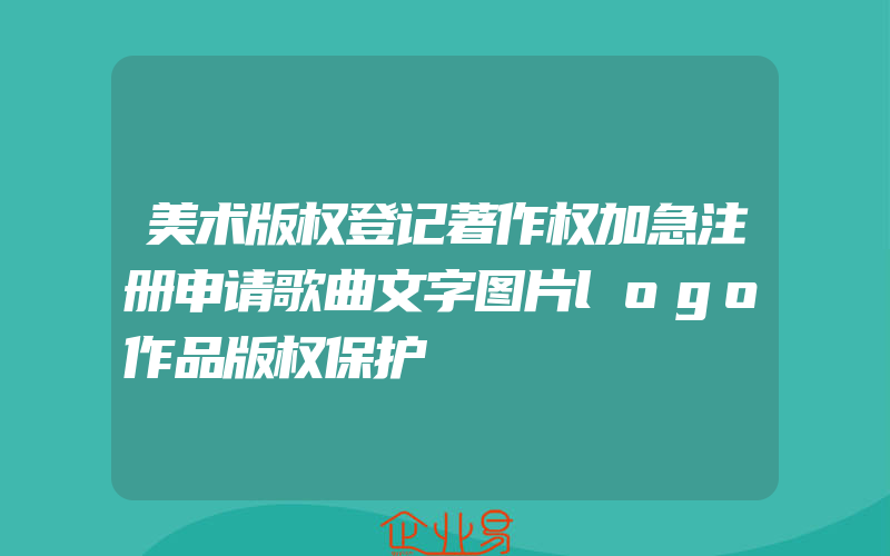 美术版权登记著作权加急注册申请歌曲文字图片logo作品版权保护