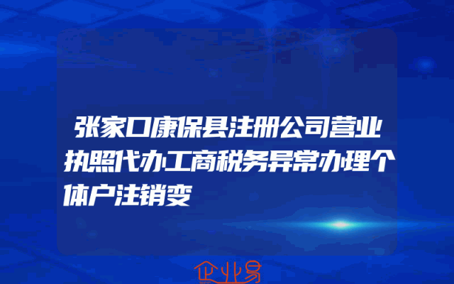 张家口康保县注册公司营业执照代办工商税务异常办理个体户注销变
