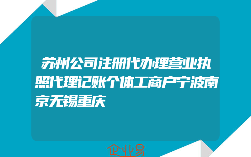 苏州公司注册代办理营业执照代理记账个体工商户宁波南京无锡重庆