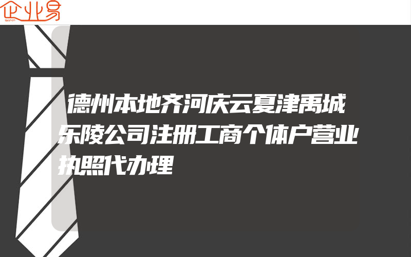 德州本地齐河庆云夏津禹城乐陵公司注册工商个体户营业执照代办理