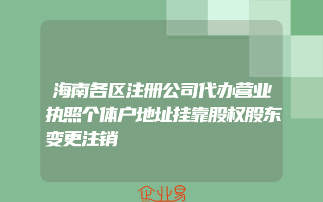 海南各区注册公司代办营业执照个体户地址挂靠股权股东变更注销