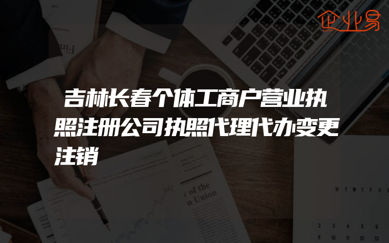 吉林长春个体工商户营业执照注册公司执照代理代办变更注销