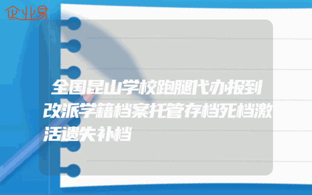 全国昆山学校跑腿代办报到改派学籍档案托管存档死档激活遗失补档